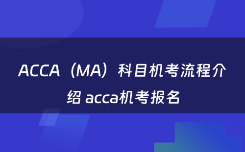 ACCA（MA）科目机考流程介绍 acca机考报名