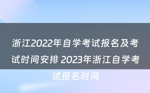 浙江2022年自学考试报名及考试时间安排 2023年浙江自学考试报名时间