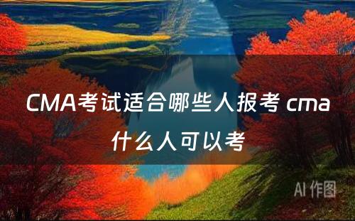 CMA考试适合哪些人报考 cma什么人可以考