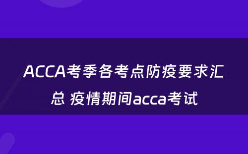 ACCA考季各考点防疫要求汇总 疫情期间acca考试