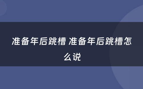 准备年后跳槽 准备年后跳槽怎么说