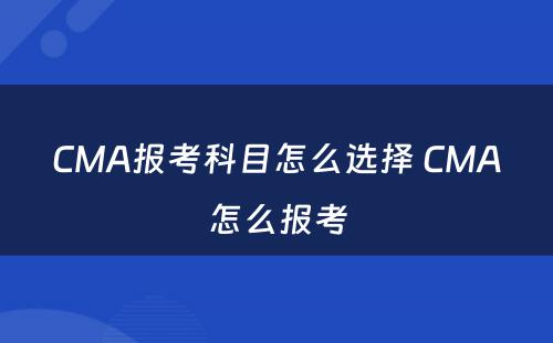 CMA报考科目怎么选择 CMA怎么报考