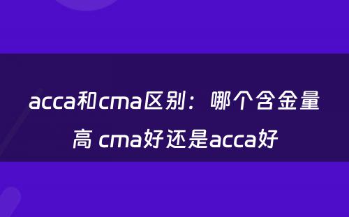acca和cma区别：哪个含金量高 cma好还是acca好
