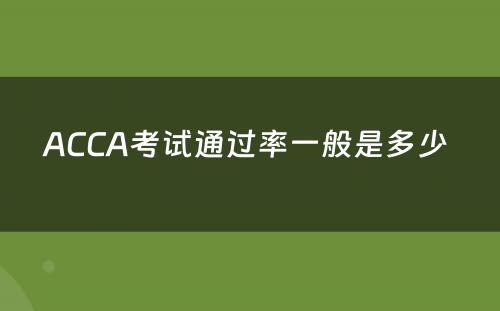 ACCA考试通过率一般是多少 