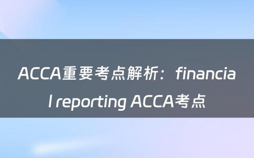 ACCA重要考点解析：financial reporting ACCA考点