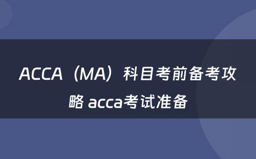 ACCA（MA）科目考前备考攻略 acca考试准备