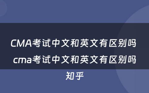 CMA考试中文和英文有区别吗 cma考试中文和英文有区别吗知乎