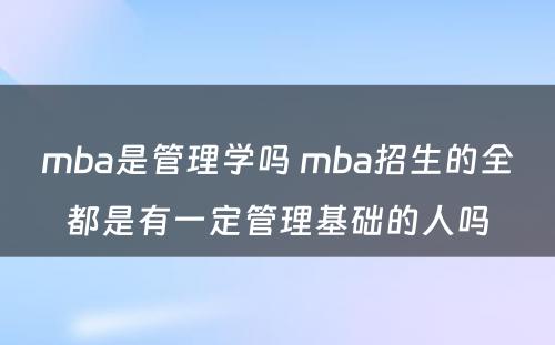 mba是管理学吗 mba招生的全都是有一定管理基础的人吗