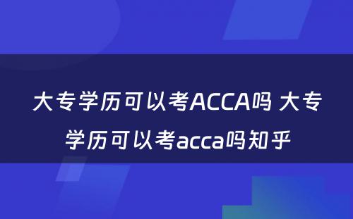 大专学历可以考ACCA吗 大专学历可以考acca吗知乎