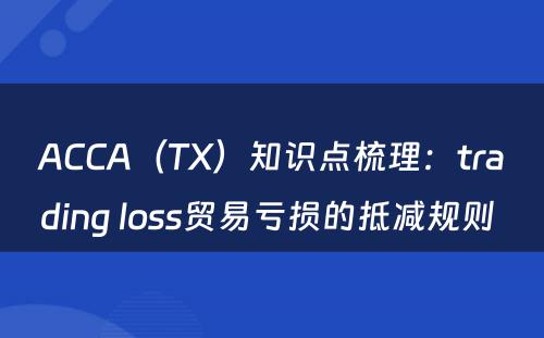 ACCA（TX）知识点梳理：trading loss贸易亏损的抵减规则 