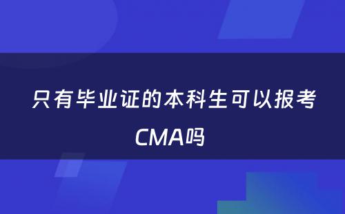 只有毕业证的本科生可以报考CMA吗 