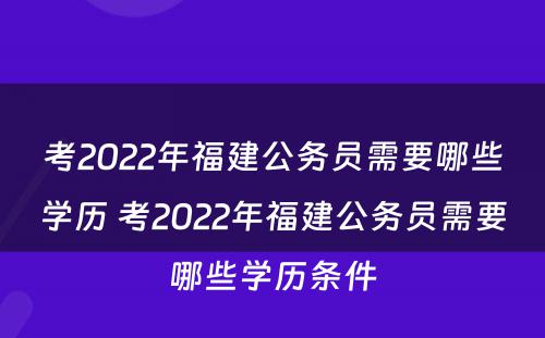 考2022年福建公务员需要哪些学历 考2022年福建公务员需要哪些学历条件