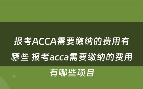 报考ACCA需要缴纳的费用有哪些 报考acca需要缴纳的费用有哪些项目