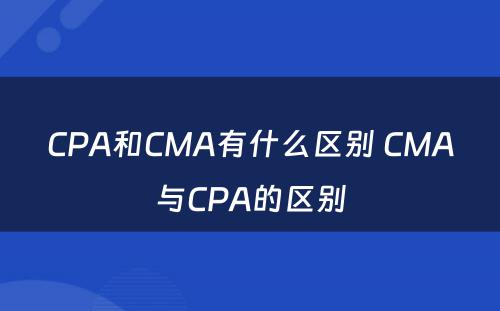CPA和CMA有什么区别 CMA与CPA的区别