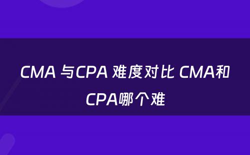CMA 与CPA 难度对比 CMA和CPA哪个难
