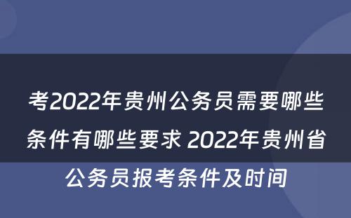 考2022年贵州公务员需要哪些条件有哪些要求 2022年贵州省公务员报考条件及时间