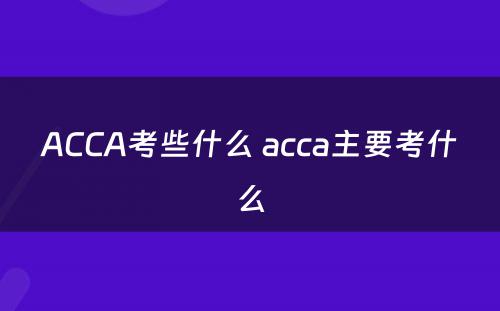 ACCA考些什么 acca主要考什么