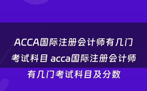 ACCA国际注册会计师有几门考试科目 acca国际注册会计师有几门考试科目及分数