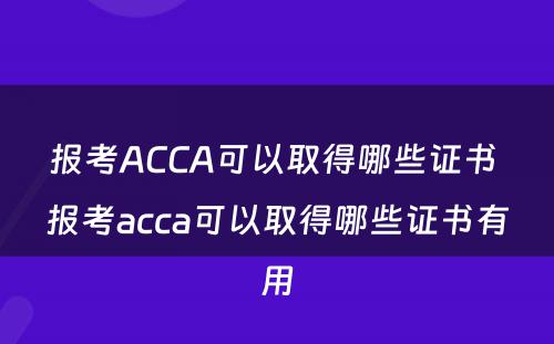 报考ACCA可以取得哪些证书 报考acca可以取得哪些证书有用