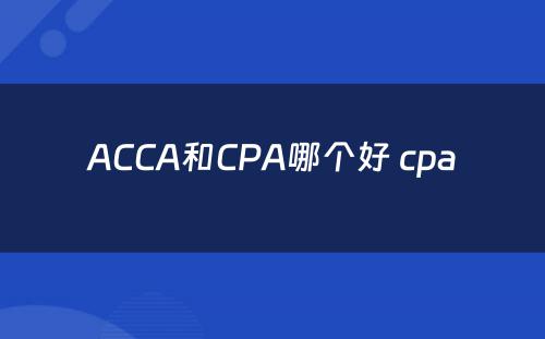 ACCA和CPA哪个好 cpa