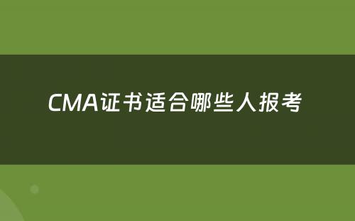 CMA证书适合哪些人报考 