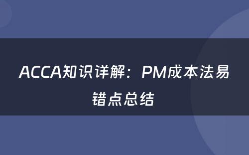 ACCA知识详解：PM成本法易错点总结 