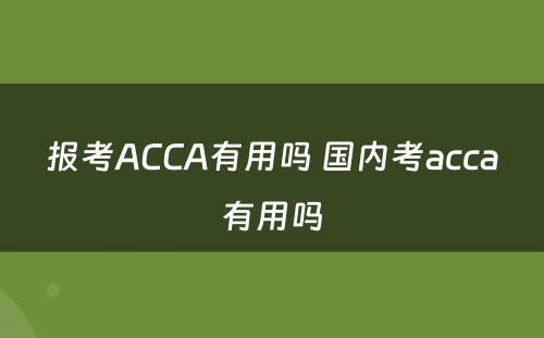 报考ACCA有用吗 国内考acca有用吗