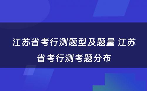 江苏省考行测题型及题量 江苏省考行测考题分布