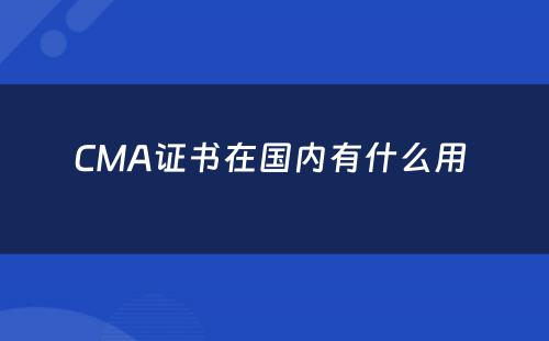 CMA证书在国内有什么用 