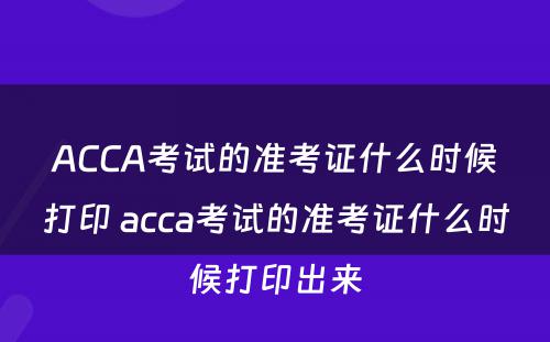 ACCA考试的准考证什么时候打印 acca考试的准考证什么时候打印出来