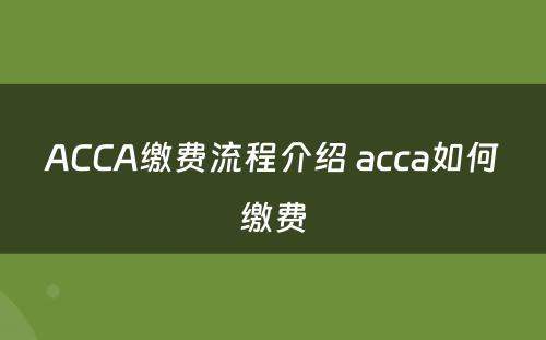 ACCA缴费流程介绍 acca如何缴费