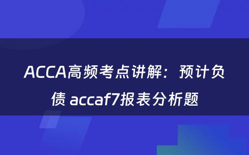 ACCA高频考点讲解：预计负债 accaf7报表分析题
