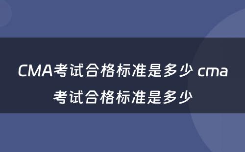 CMA考试合格标准是多少 cma考试合格标准是多少