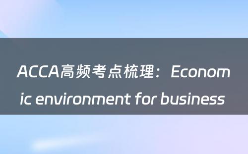 ACCA高频考点梳理：Economic environment for business 