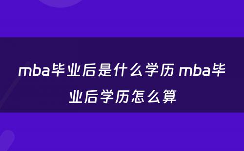 mba毕业后是什么学历 mba毕业后学历怎么算