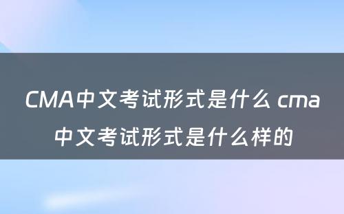 CMA中文考试形式是什么 cma中文考试形式是什么样的