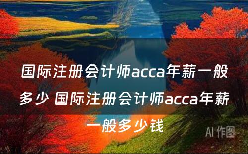 国际注册会计师acca年薪一般多少 国际注册会计师acca年薪一般多少钱