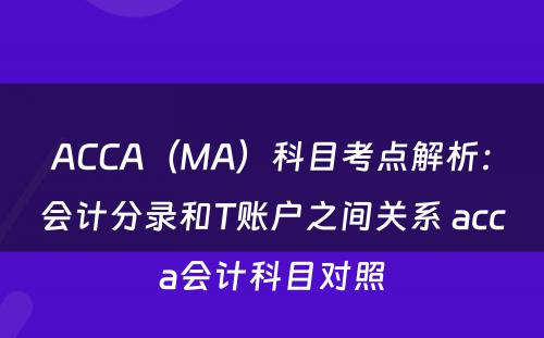 ACCA（MA）科目考点解析：会计分录和T账户之间关系 acca会计科目对照