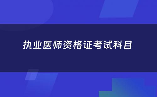 执业医师资格证考试科目 