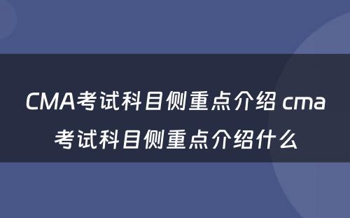 CMA考试科目侧重点介绍 cma考试科目侧重点介绍什么