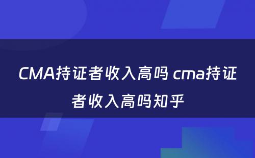 CMA持证者收入高吗 cma持证者收入高吗知乎