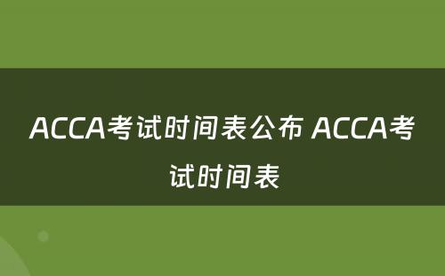 ACCA考试时间表公布 ACCA考试时间表