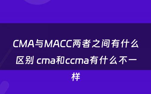 CMA与MACC两者之间有什么区别 cma和ccma有什么不一样