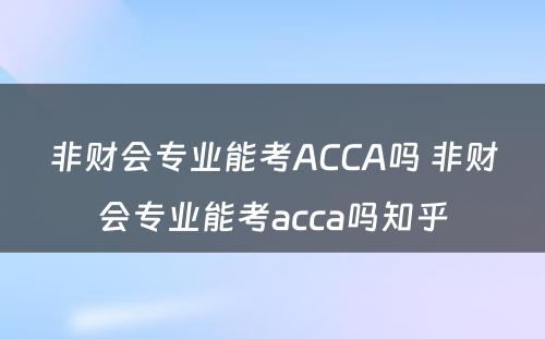 非财会专业能考ACCA吗 非财会专业能考acca吗知乎