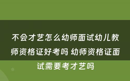 不会才艺怎么幼师面试幼儿教师资格证好考吗 幼师资格证面试需要考才艺吗