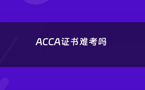 ACCA证书难考吗 