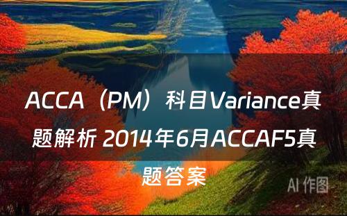 ACCA（PM）科目Variance真题解析 2014年6月ACCAF5真题答案