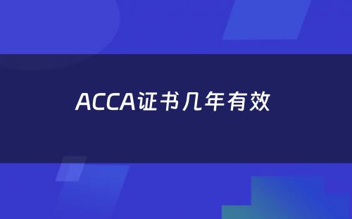 ACCA证书几年有效 