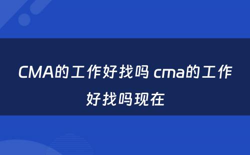 CMA的工作好找吗 cma的工作好找吗现在