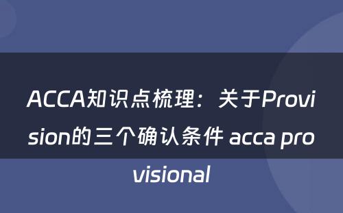 ACCA知识点梳理：关于Provision的三个确认条件 acca provisional
